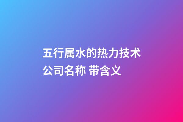 五行属水的热力技术公司名称 带含义-第1张-公司起名-玄机派